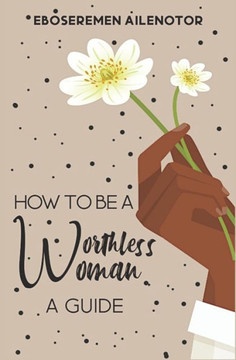 How to Be a Worthless Woman: A Guide