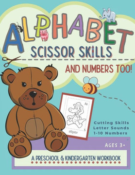 Alphabet Scissor Skills & Numbers Too!: Alphabet Scissor Skills & Numbers Too! A Preschool and Kindergarten Educational Readiness Workbook for Beginni