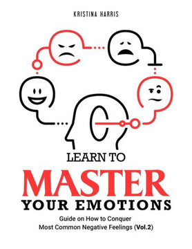 Learn to Master Your Emotions: Guide on How to Conquer Most Common Negative Feelings (Vol.2)