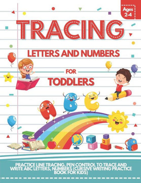 Tracing Letters and Numbers For Toddlers Ages 2-4: Practice Line Tracing, Pen Control to Trace and Write ABC Letters, Numbers (Cursive Writing Practic