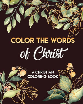 Color The Words Of Christ (A Christian Coloring Book): Coloring Book Christian Color The Words Of Christ (A Christian Coloring Book): Coloring Book Christian