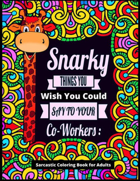 Snarky Things You Wish You Could Say To Your Co-Workers: Sarcastic Coloring Book for Adults: 47 Funny Color Pages for Stress Relief and Relaxation