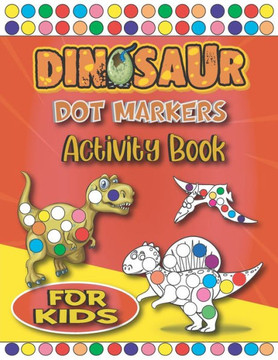 Dinosaur Dot Markers Activity Book For Kids: Easy Guided BIG DOTS - Fun & Cute Dinosaurs Dot Coloring Books For kids & toddlers