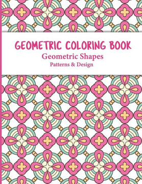 Geometric Coloring Book: Relaxing and Stress Relieving Adult Meditation Pattern Coloring Book for Adult with Geometric Designs and Pattern