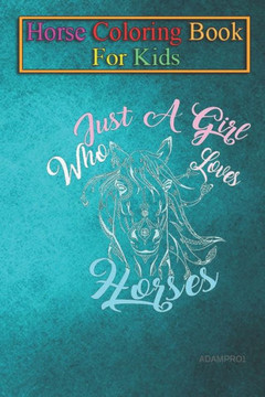 Horse Coloring Book For Kids: Just a Girl Who Loves Horses Animal Coloring Book - For Kids Aged 3-8 (Fun Activities Books)
