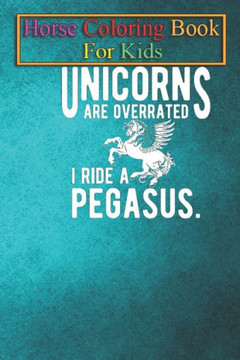 Horse Coloring Book For Kids: Pegasus - Unicorns are overrated I ride a pegasus Animal Coloring Book - For Kids Aged 3-8 (Fun Activities Books)