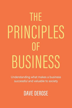 The Principles of Business: Understanding What Makes a Business Successful and Valuable to Society - 9781532086922 The Principles of Business: Understanding What Makes a Business Successful and Valuable to Society - 9781532086922