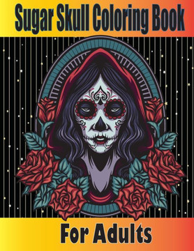 Sugar Skull Coloring Book for Adults: Dia de los Muertos Coloring Book for Adults - Skull Coloring Cook for Adults - Skulls and Roses Coloring Book -