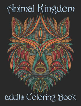 Animal Kingdom adults Coloring Book: Coloring Book with Lions, Elephants, Owls, Horses, Dogs, Cats, and Many More! (Animals with Patterns Coloring Boo Animal Kingdom adults Coloring Book: Coloring Book with Lions, Elephants, Owls, Horses, Dogs, Cats, and Many More! (Animals with Patterns Coloring Boo
