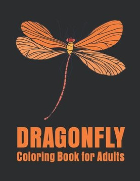 Dragonfly Coloring Book for Adults: Stress Relieving, Relaxing Coloring Book For Grownups, Men, & Women.