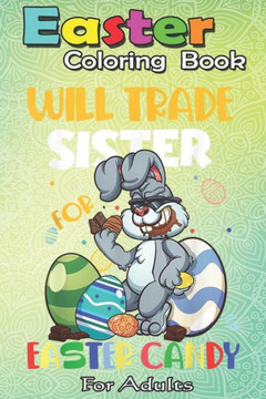 Easter Coloring Book For Adults: Bunny Eat Chocolate Eggs Will Trade Sister An Adult Easter Coloring Book For Teens & Adults - Great Gifts with Fun, E