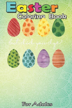 Easter Coloring Book For Adults: But Did You Dye Easter Eggs Hunt Funny Easter Gifts An Adult Easter Coloring Book For Teens & Adults - Great Gifts wi