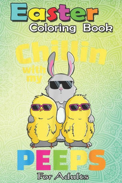 Easter Coloring Book For Adults: Chillin With My Peeps T Easter Bunny Girls Boys An Adult Easter Coloring Book For Teens & Adults - Great Gifts with F
