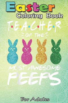Easter Coloring Book For Adults: Colorful Bunny Easter day Teacher of the most awesome peeps An Adult Easter Coloring Book For Teens & Adults - Great