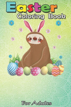 Easter Coloring Book For Adults: Cute Sloth Easter Funny Easter Egg Day Gifts An Adult Easter Coloring Book For Teens & Adults - Great Gifts with Fun,