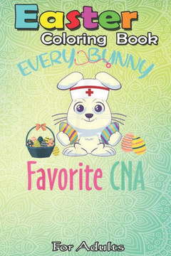 Easter Coloring Book For Adults: Every Bunny Favorite CNA Costume Easter Nursing Gift A Happy Easter Coloring Book For Teens & Adults - Great Gifts wi