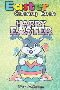 Easter Coloring Book For Adults: Happy Easter Egg Hunt Bunny Spring Sunday Rabbit A Happy Easter Coloring Book For Teens & Adults - Great Gifts with F