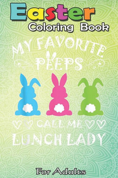 Easter Coloring Book For Adults: My Favorite Peeps Call Me Lunch Lady Happy Easter Bunny A Happy Easter Coloring Book For Teens & Adults - Great Gifts