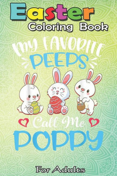 Easter Coloring Book For Adults: My Favorite Peeps Call Me Poppy Funny Easter Day Gift A Happy Easter Coloring Book For Teens & Adults - Great Gifts w