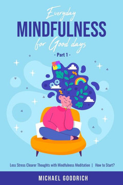 Everyday Mindfulness for Good Days: Less Stress Clearer Thoughts with Mindfulness Meditation - How to Start? _Part 1