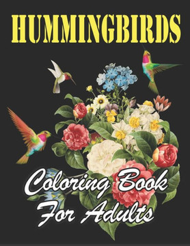 Hummingbirds Coloring Book for Adults: An Awesome Coloring Book Featuring pretty Hummingbirds, Beautiful Flowers and Nature Patterns for Fun, Stress R