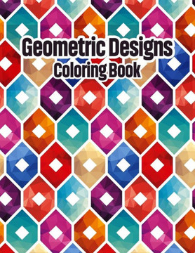 Geometric Designs Coloring Book: Geometric Coloring Pages, Geometric Designs and Patterns Coloring Book for Adults, Unique and Beautiful Patterns Desi - Large Print