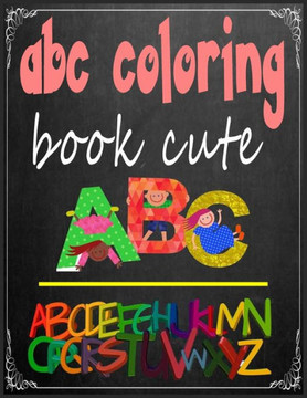 abc coloring book cute: abc coloring books for kids ages 4-8 .An Activity Book for Toddlers and Preschool Kids to Learn the English Alphabet L