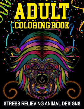 Adult Coloring Book - Stress Relieving Animal Designs: Stress Relieving Animals Designs for Adults & Teens Relaxation, Motivational Coloring, Mindful Adult Coloring Book - Stress Relieving Animal Designs: Stress Relieving Animals Designs for Adults & Teens Relaxation, Motivational Coloring, Mindful