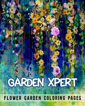 Garden Xpert. Flower Garden Coloring Pages: Coloring Book for Adult Relaxation