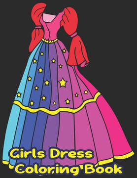 Girls Dress Coloring Book: Fun Styles: Girls Dress Coloring Book For Kids Girls- Gorgeous Girls Dress Cute Designs Coloring Book For Girls