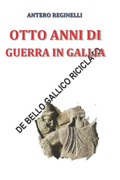 Otto Anni Di Guerra In Gallia. De Bello Gallico Riciclato (Italian Edition)