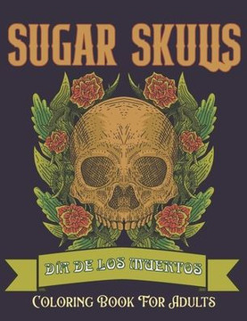 Sugar Skulls Coloring Book for Adults: Día de Los Muertos Skull Day of the Dead 50 Plus Designs for Relaxation Anti-Stress Relief and Meditation Singl