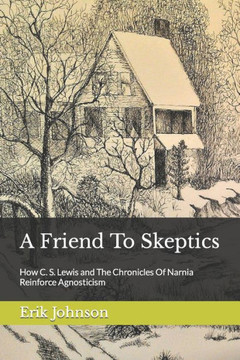 A Friend To Skeptics: How C. S. Lewis and The Chronicles Of Narnia Reinforce Agnosticism A Friend To Skeptics: How C. S. Lewis and The Chronicles Of Narnia Reinforce Agnosticism