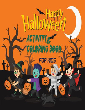 Happy Halloween Activity and Coloring Book For Kids: Creative and Funny Halloween Coloring and Activity book for Kids/Toddler Celebrate Trick or Treat Happy Halloween Activity and Coloring Book For Kids: Creative and Funny Halloween Coloring and Activity book for Kids/Toddler Celebrate Trick or Treat