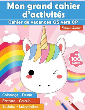 Mon grand cahier d'activités: Cahier de vacances GS vers CP édition licorne - ? pages: coloriage - dessin - écriture - calculs - sudoku - labyrin