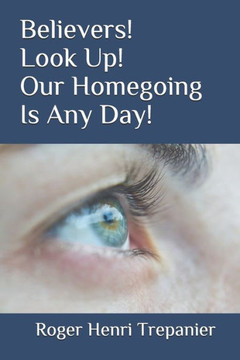 Believers! Look Up! Our Homegoing Is Any Day!