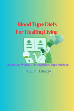 Blood Type Diets For Healthy Living: Optimizing Wellness Through Blood Type Nutrition Blood Type Diets For Healthy Living: Optimizing Wellness Through Blood Type Nutrition