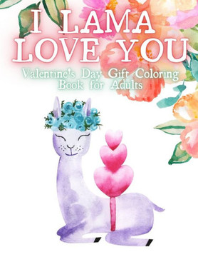 I Lama Love You. Valentines Day Gift Coloring Book for Adults.: Valentines Day Gift for Her. An Adult Coloring Book Featuring Romantic, Beautiful and