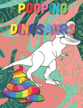Pooping dinosaurs: Funny Dinosaur poop Coloring Book Full of Fun Dinosaurs to Color, Pooping for Stress Relief and Relaxation