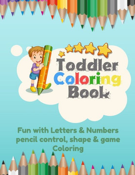 Toddler Coloring Book Fun with Letters & Numbers pencil control, shape & game Coloring: Workbook For Kids Learning Letters, and Numbers And activity b