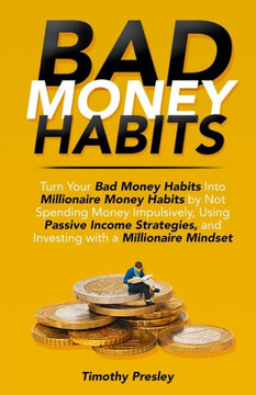 Bad Money Habits: Turn Your Bad Money Habits Into Millionaire Money Habits by Not Spending Money Impulsively, Using Passive Income Strat