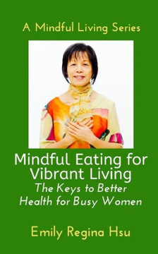 Mindful Eating for Vibrant Living: The keys to Better Health for Busy Women