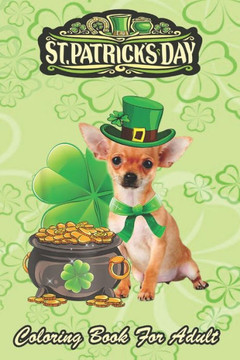 St Patricks Day Coloring Book For Adult: Chihuahua Dog Shamrock An Adult Coloring Books St Patrick for Kids, Adults with Beautiful Irish Shamrock, Lep