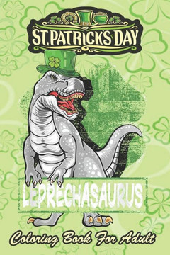 St Patricks Day Coloring Book For Adult: T Rex Lovers Leprechasaurus Leprechaun An Adult Coloring Books St Patrick for Kids, Adults with Beautiful Iri