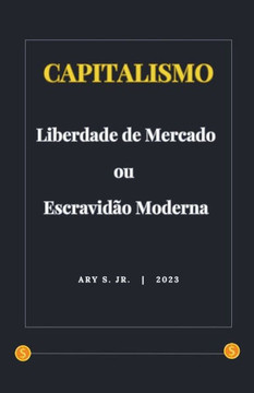 Capitalismo: Liberdade de Mercado ou Escravidão Moderna Capitalismo: Liberdade de Mercado ou Escravidão Moderna