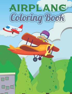 Airplane Coloring Book: Awesome Gift For Kids Who Love Airplanes. Unique and Fun Airplanes Coloring Books for Childrens Boys and Girls. Airpla