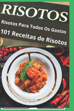 Risotos Para Todos os Gostos: 101 Receitas Risotos Para Surpreender