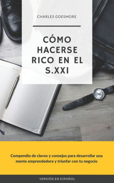 Cómo hacerse rico en el S. XXI: Compendio de claves y consejos para desarrollar una mente emprendedora y triunfar con tu negocio