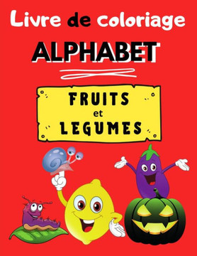 Livre de coloriage Alphabet FRUITS et LEGUMES: Coloriage enfant fruits et légumes Cahier de coloriage alphabet, dessins amusants pour filles et garçon