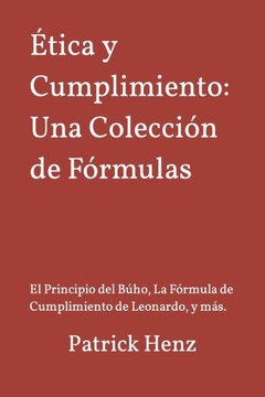 Ética y Cumplimiento: Una Colección de Fórmulas: El Principio del Búho, La Fórmula de Cumplimiento de Leonardo, y más.